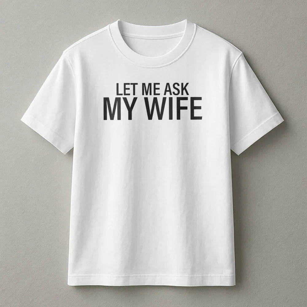 Let Me Ask My Wife T-Shirt | Funny Slogan Graphic Tee | Premium Soft Cotton | Humorous Gift for Husband, Dad, or Boyfriend
