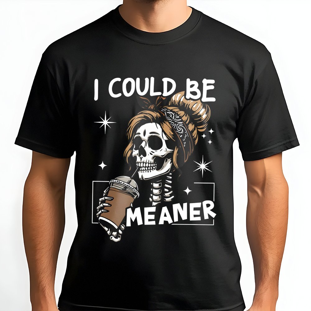 I Could Be Meaner T-Shirt | Sarcastic Skeleton Coffee Lover Graphic Tee | Premium Cotton Casual Apparel | Funny Sassy Gift Fo