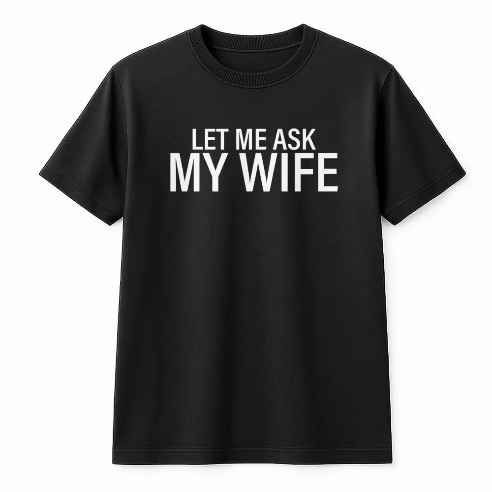 Let Me Ask My Wife T-Shirt | Funny Slogan Graphic Tee | Premium Soft Cotton | Humorous Gift for Husband, Dad, or Boyfriend