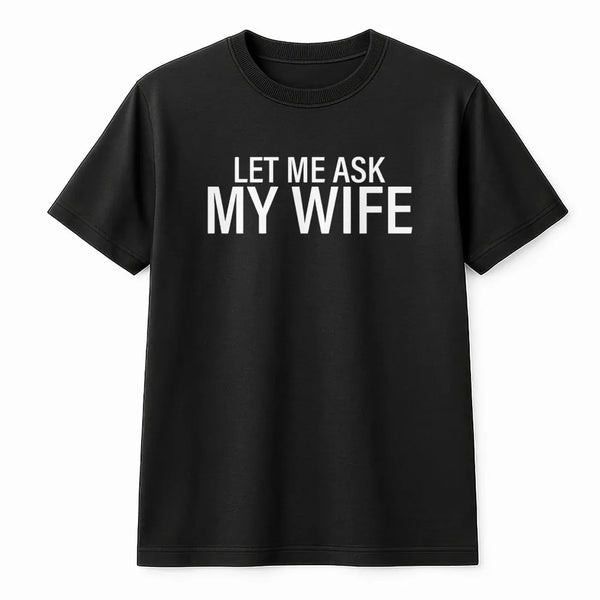 Let Me Ask My Wife T-Shirt | Funny Slogan Graphic Tee | Premium Soft Cotton | Humorous Gift for Husband, Dad, or Boyfriend
