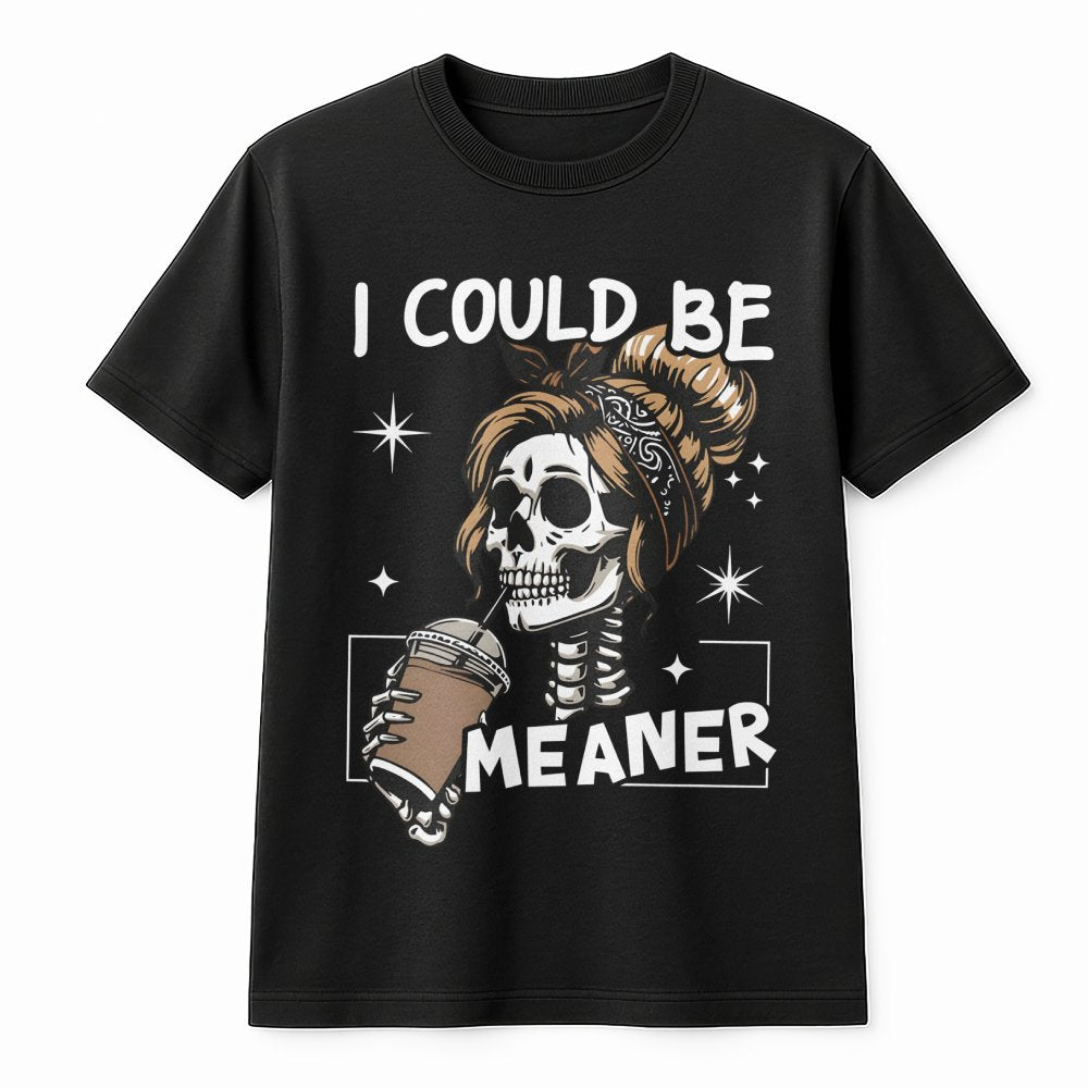 I Could Be Meaner T-Shirt | Sarcastic Skeleton Coffee Lover Graphic Tee | Premium Cotton Casual Apparel | Funny Sassy Gift Fo