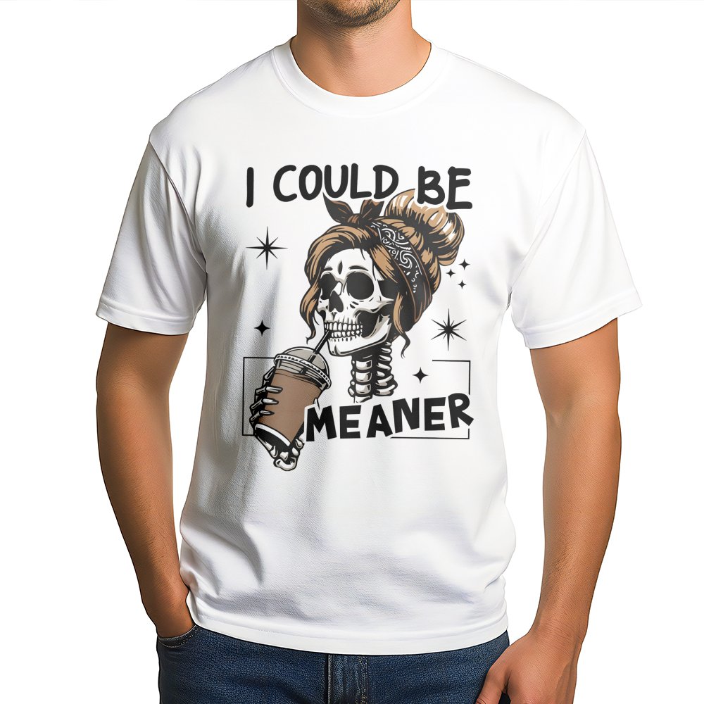 I Could Be Meaner T-Shirt | Sarcastic Skeleton Coffee Lover Graphic Tee | Premium Cotton Casual Apparel | Funny Sassy Gift Fo