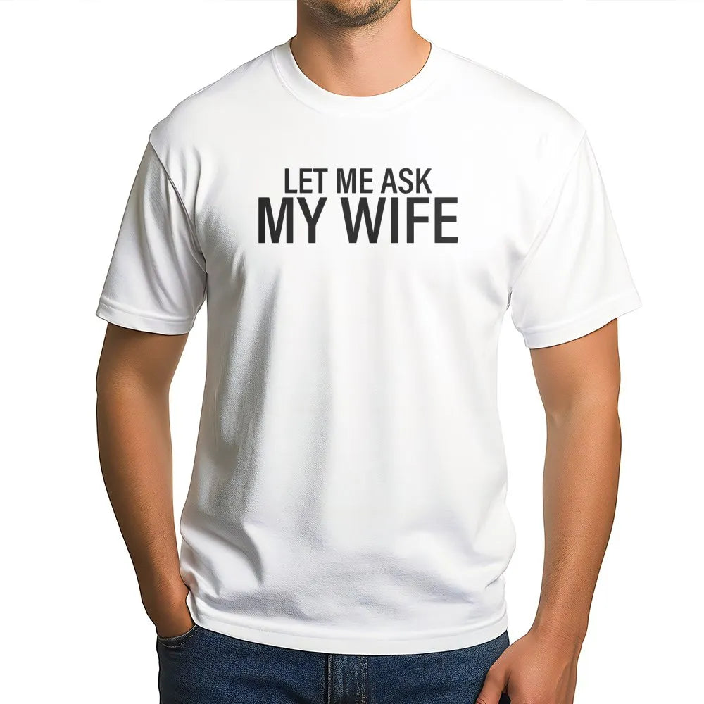 Let Me Ask My Wife T-Shirt | Funny Slogan Graphic Tee | Premium Soft Cotton | Humorous Gift for Husband, Dad, or Boyfriend